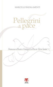 Title: Pellegrini di pace: Francesco d'Assisi e Giorgio La Pira in Terra Santa, Author: Marcello Badalamenti