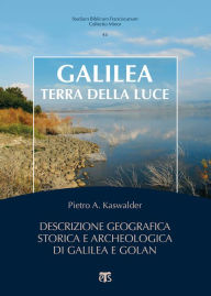 Title: Galilea, terra della luce: Descrizione geografica storica e archeologica di Galilea e Golan, Author: Pietro A. Kaswalder
