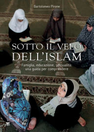 Title: Sotto il velo dell'islam: Famiglia, educazione, sessualità: una guida per comprendere, Author: Bartolomeo Pirone