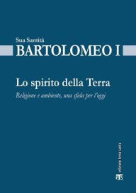 Title: Lo Spirito della Terra: Religione e ambiente, una sfida per l'oggi, Author: Bartolomeo I