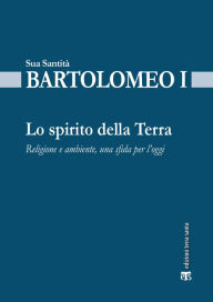 Title: Lo spirito della terra: Religione e ambiente, una sfida per l'oggi, Author: Bartolomeo I (Dimitrios Arhondonis)