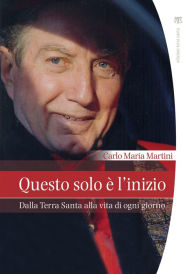 Title: Questo solo è l'inizio: Dalla Terra Santa alla vita di ogni giorno, Author: Carlo Maria Martini