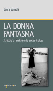 Title: La donna fantasma: Scritture e riscritture del gotico inglese, Author: Laura Sarnelli