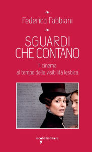 Title: Sguardi che contano: Il cinema al tempo della visibilità lesbica, Author: Federica Fabbiani