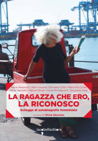 Title: La ragazza che ero, la riconosco: Schegge di autobiografia femminista, Author: Silvia Neonato