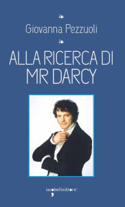Title: Alla ricerca di Mr. Darcy, Author: Giovanna Pezzuoli