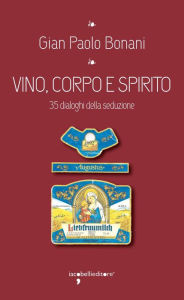 Title: Vino, corpo e spirito: 35 dialoghi della seduzione, Author: Gian Paolo Bonani