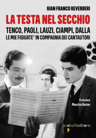 Title: La testa nel secchio: Tenco, Paoli, Lauzi, Ciampi, Dalla. Le mie figiuate* in compagnia degli autori, Author: Gian Franco Reverberi