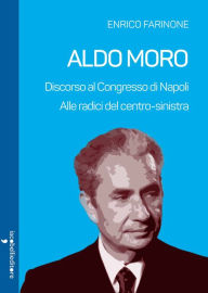 Title: Aldo Moro: Discorso al Congresso di Napoli. Alle radici del Centro-sinistra, Author: Enrico Farinone