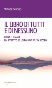 Title: Il libro di tutti e di nessuno: Elena Ferrante, un ritratto delle italiane del XX secolo, Author: Viviana Scarinci