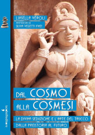Title: Dal cosmo alla cosmesi: La divina seduzione e l'arte del trucco dalla preistoria al futuro, Author: Luisella Veroli