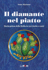 Title: Il diamante nel piatto: Storia golosa della Sicilia in 100 ricette e 'cunti', Author: Anna Martano