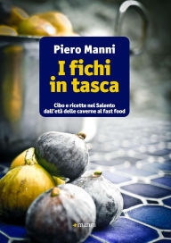 Title: I fichi in tasca. Cibo e ricette nel Salento dall'et delle caverne al fast food, Author: Piero Manni