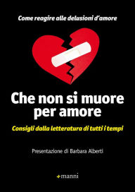 Title: Che non si muore per amore: Consigli dalla letteratura di tutti i tempi. Come reagire alle delusioni d'amore, Author: AA.VV.