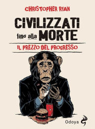 Title: Civilizzati fino alla morte: Il prezzo del progresso, Author: Christopher Ryan