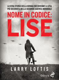 Title: Nome in codice Lise: La vera storia della donna che divenne la spia più decorata della Seconda Guerra Mondiale, Author: Loftis Larry