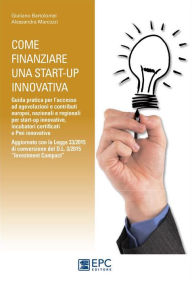 Title: Come finanziare una start-up innovativa: Guida pratica per l'accesso ad agevolazioni e contributi europei, nazionali e regionali per start-up innovative, incubatori certificati e Pmi innovative. Aggiornato con la Legge 33/2015 di conversione del D.L. 3/20, Author: Alessandra Marcozzi