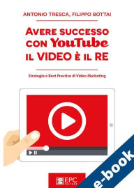Title: Avere successo con YouTube: il Video è il RE: Strategie e Best Practice di Video Marketing, Author: FILIPPO BOTTAI