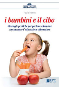 Title: I Bambini e il Cibo: Strategie pratiche per portare a termine con successo l'educazione alimentare, Author: Paola Medde