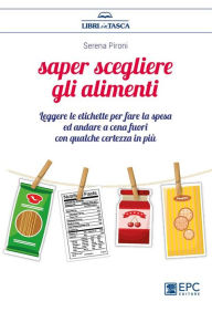 Title: Saper scegliere gli alimenti: Leggere le etichette per fare la spesa ed andare a cena fuori con qualche certezza in più, Author: Serena Pironi