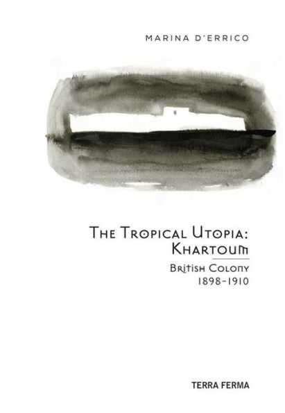 The Tropical Utopia Khartoum: British Colony 1898-1910