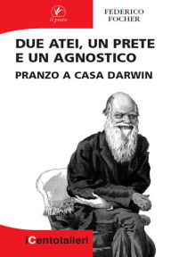 Title: Due atei, un prete e un agnostico: Pranzo a casa Darwin, Author: Federico Focher