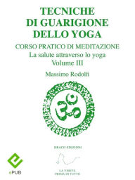 Title: Tecniche di Guarigione dello Yoga: Corso Pratico di Meditazione. La salute attraverso lo yoga. Volume III, Author: Massimo Rodolfi