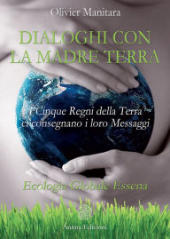 Title: Dialoghi con la Madre Terra: I Cinque Regni della Terra ci consegnano i loro Messaggi - Ecologia Globale Essena, Author: Olivier Manitara