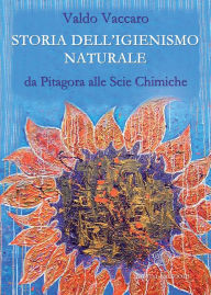 Title: Storia dell'igienismo naturale: da Pitagora alle Scie Chimiche, Author: Valdo Vaccaro