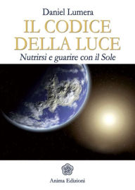 Title: Codice della Luce (Il): Nutrirsi e guarire con il Sole, Author: Daniel Lumera