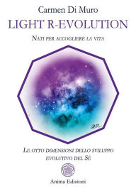 Title: Ligh R-Evolution: Nati per accogliere la vita - Le otto dimensioni dello sviluppo evolutivo del Sé, Author: Carmen Di Muro