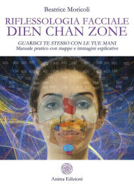 Title: Riflessologia facciale Dien Chan Zone: Guarisci te stesso con le tue mani - Manuale pratico con mappe e immagini esplicative, Author: Beatrice Moricoli