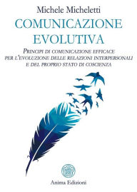 Title: Comunicazione evolutiva: Principi di comunicazione efficace per l'evoluzione delle relazioni interpersonali e del proprio stato di coscienza, Author: Michele Micheletti