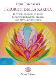 Title: I segreti della zarina: Il potere di essere te stessa. Il piccolo libro della felicità che tutte aspettavamo!, Author: Iryna Parepskaya