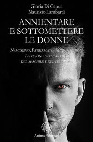 Title: Annientare e sottomettere le donne: Narcisismo, Patriarcato, Micromachismo - La visione anti-tantrica del maschile e del femminile, Author: Maurizio Lambardi