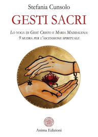 Title: Gesti sacri: Lo yoga di Gesù Cristo e Maria Maddalena: 9 mudra per l'ascensione spirituale, Author: Stefania Cunsolo