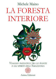 Title: La foresta interiore: Viaggio iniziatico tra le piante e gli spiriti dell'Amazzonia, Author: Michele Maino