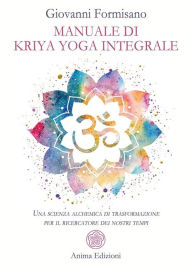 Title: Manuale di Kriya Yoga integrale: Una scienza alchemica di trasformazione per il ricercatore dei nostri tempi, Author: Giovanni Formisano