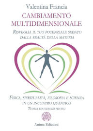 Title: Cambiamento multidimensionale: Risveglia il tuo potenziale sedato dalla realtà della materia. Fisica, spiritualità, filosofia e scienza in un incontro quantico. Teoria ed esercizi pratici, Author: Valentina Francia