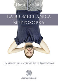 Title: La Biomeccanica sottosopra: Un viaggio alla scoperta della BioFunzione, Author: Davide Sedona