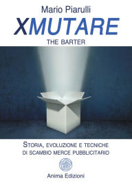 Title: Xmutare: The barter - Storia, evoluzione e tecniche di scambio merce pubblicitario, Author: Mario Piarulli