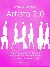 Title: Artista 2.0: Come promuovere e vendere un'opera d'arte online, Author: Stefano Calicchio