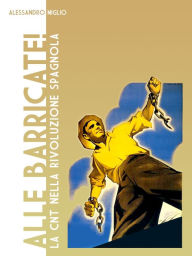 Title: Alle Barricate! La CNT nella rivoluzione spagnola, Author: Alessandro Miglio