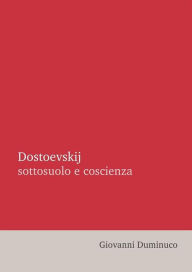 Title: Dostoevskij: sottosuolo e coscienza, Author: Giovanni Duminuco