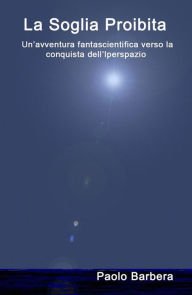Title: La Soglia Proibita: Un'avventura fantascientifica verso la conquista dell'Iperspazio, Author: Paolo Barbera