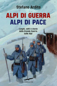 Title: Alpi di guerra, Alpi di pace: Luoghi, volti e storie della Grande Guerra sulle Alpi, Author: Stefano Ardito