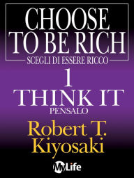 Title: Scegli di essere ricco - Think it, Pensalo 1, Author: Robert T. Kiyosaki