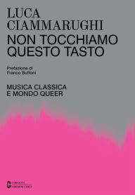Title: Non tocchiamo questo tasto: Musica classica e mondo queer, Author: Luca Ciammarughi