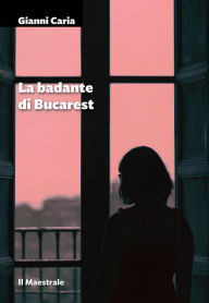 Title: La badante di Bucarest, Author: Gianni Caria