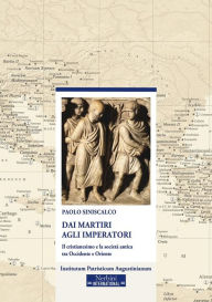 Title: Dai Martiri agli Imperatori: Il cristianesimo e la società antica tra Occidente e Oriente, Author: Paolo Siniscalco